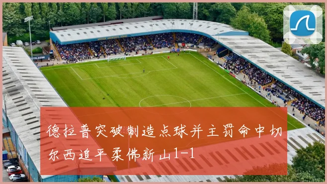 德拉普突破制造点球并主罚命中切尔西追平柔佛新山1-1