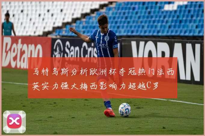 马特乌斯分析欧洲杯夺冠热门法西英实力强大梅西影响力超越C罗
