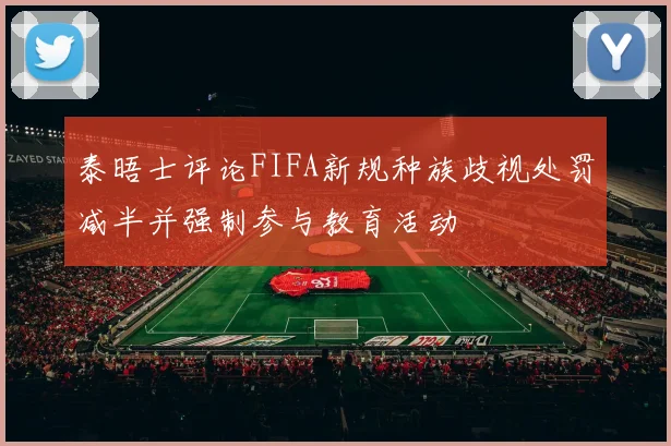 泰晤士评论FIFA新规种族歧视处罚减半并强制参与教育活动