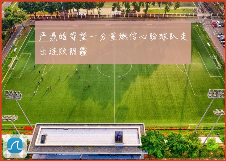 严鼎皓寄望一分重燃信心盼球队走出连败阴霾