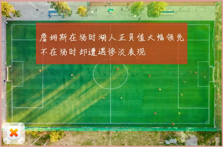 詹姆斯在场时湖人正负值大幅领先不在场时却遭遇惨淡表现