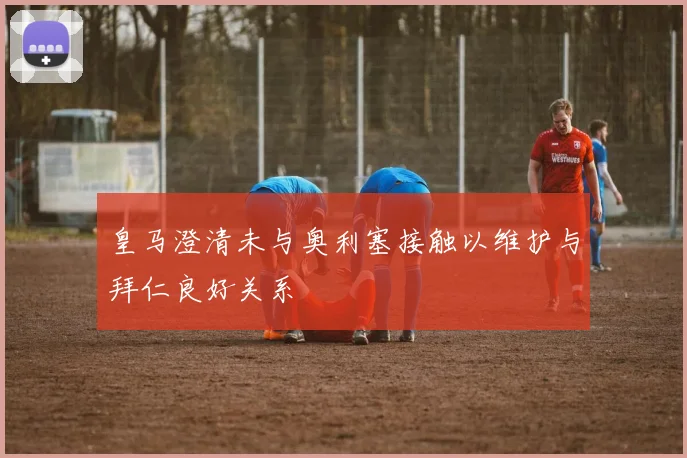 皇马澄清未与奥利塞接触以维护与拜仁良好关系
