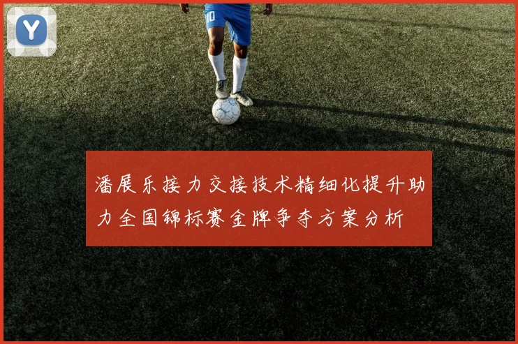 潘展乐接力交接技术精细化提升助力全国锦标赛金牌争夺方案分析