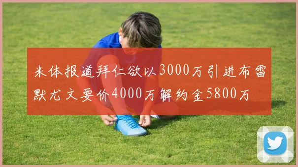 米体报道拜仁欲以3000万引进布雷默尤文要价4000万解约金5800万