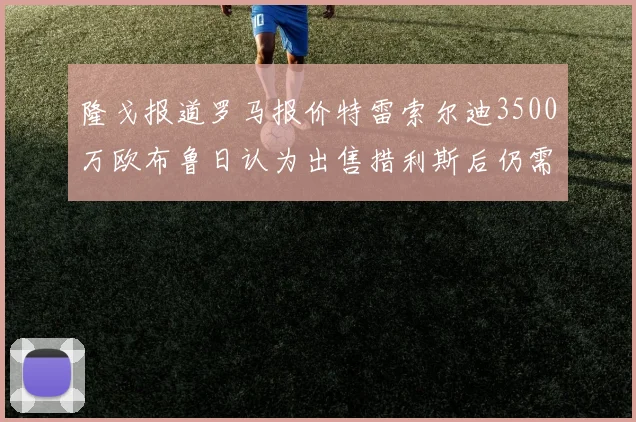 隆戈报道罗马报价特雷索尔迪3500万欧布鲁日认为出售措利斯后仍需加强