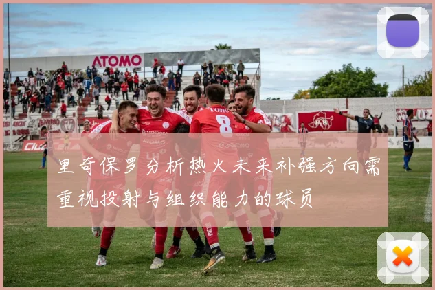 里奇保罗分析热火未来补强方向需重视投射与组织能力的球员