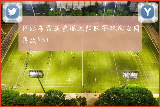 科比布雷亚重返太阳队签双向合同再战NBA