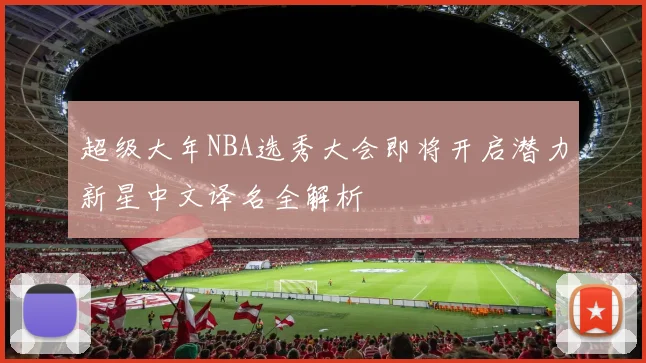 超级大年NBA选秀大会即将开启潜力新星中文译名全解析