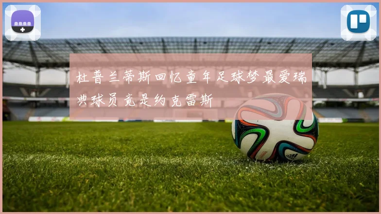 杜普兰蒂斯回忆童年足球梦最爱瑞典球员竟是约克雷斯