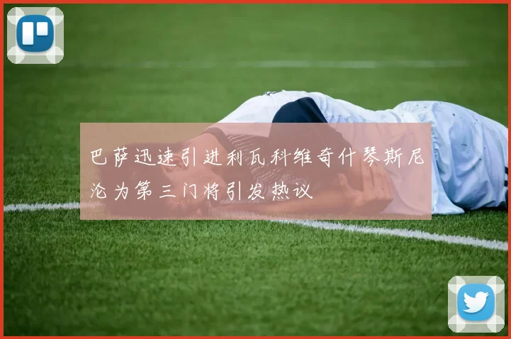 巴萨迅速引进利瓦科维奇什琴斯尼沦为第三门将引发热议
